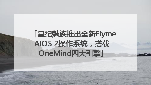 星纪魅族推出全新Flyme AIOS 2操作系统，搭载OneMind四大引擎