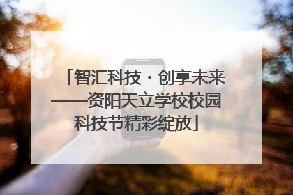 智汇科技・创享未来——资阳天立学校校园科技节精彩绽放