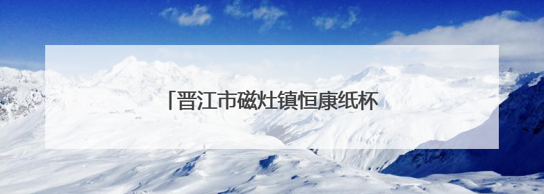晋江市磁灶镇恒康纸杯厂召回部分环保纸杯