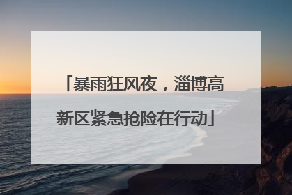 暴雨狂风夜，淄博高新区紧急抢险在行动