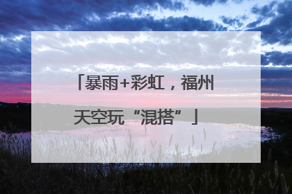 暴雨+彩虹，福州天空玩“混搭”
