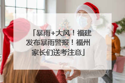 暴雨+大风！福建发布暴雨警报！福州家长们送考注意