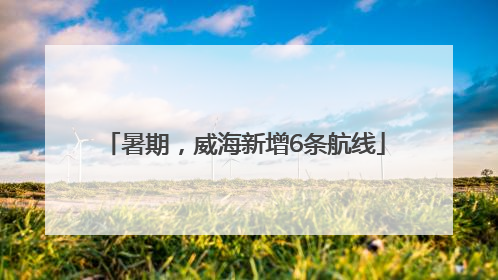 暑期，威海新增6条航线