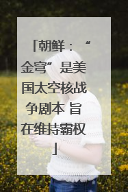 朝鲜：“金穹”是美国太空核战争剧本 旨在维持霸权