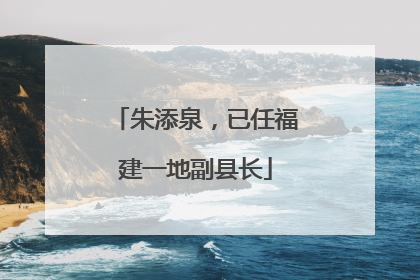 朱添泉，已任福建一地副县长