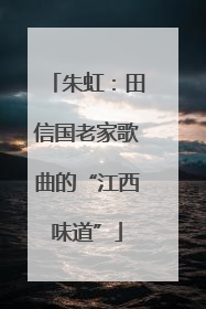 朱虹：田信国老家歌曲的“江西味道”
