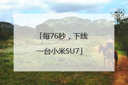 每76秒，下线一台小米SU7