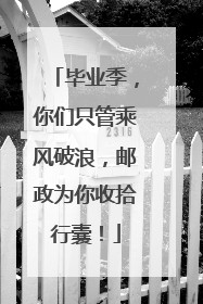 毕业季，你们只管乘风破浪，邮政为你收拾行囊！