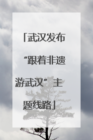 武汉发布“跟着非遗游武汉”主题线路