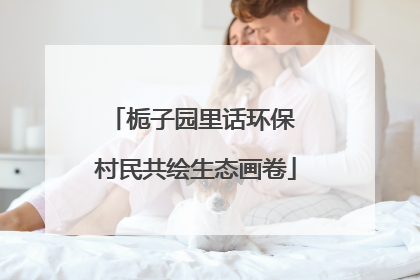 栀子园里话环保 村民共绘生态画卷
