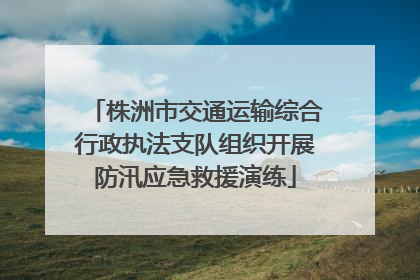 株洲市交通运输综合行政执法支队组织开展防汛应急救援演练