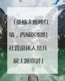 桑榆未晚映红墙，西城区组织社管退休人员开展主题宣讲