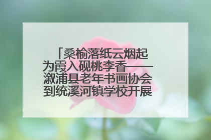 桑榆落纸云烟起 为霞入砚桃李香——溆浦县老年书画协会到统溪河镇学校开展书画进校园活动