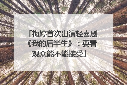 梅婷首次出演轻喜剧《我的后半生》：要看观众能不能接受