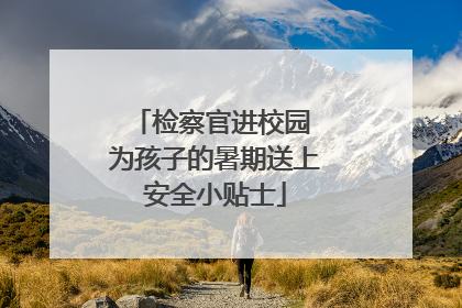 检察官进校园 为孩子的暑期送上安全小贴士