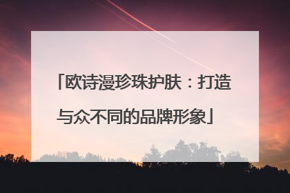 欧诗漫珍珠护肤：打造与众不同的品牌形象