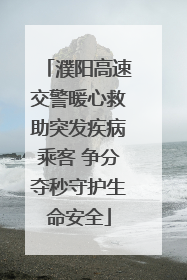 濮阳高速交警暖心救助突发疾病乘客 争分夺秒守护生命安全