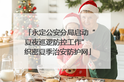 永定公安分局启动“夏夜巡逻防控工作” 织密夏季治安防护网