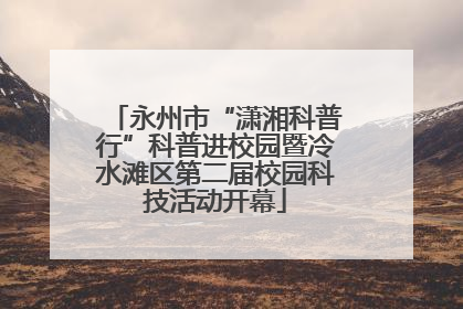 永州市“潇湘科普行”科普进校园暨冷水滩区第二届校园科技活动开幕