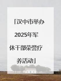 汉中市举办2025年军休干部荣誉疗养活动
