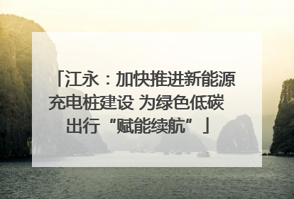 江永：加快推进新能源充电桩建设 为绿色低碳出行“赋能续航”