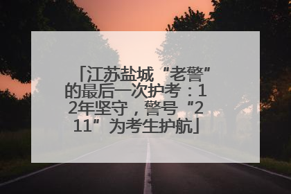 江苏盐城“老警”的最后一次护考：12年坚守，警号“211”为考生护航