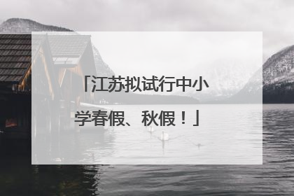 江苏拟试行中小学春假、秋假！