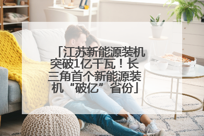江苏新能源装机突破1亿千瓦！长三角首个新能源装机“破亿”省份