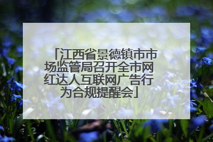 江西省景德镇市市场监管局召开全市网红达人互联网广告行为合规提醒会