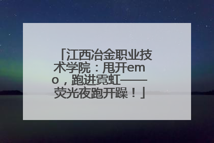 江西冶金职业技术学院：甩开emo，跑进霓虹——荧光夜跑开躁！