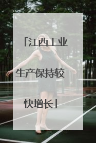 江西工业生产保持较快增长
