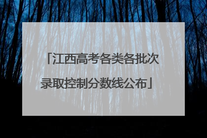 江西高考各类各批次录取控制分数线公布