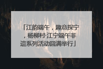 江韵端午，趣意探宁，杨柳村·江宁端午非遗系列活动圆满举行