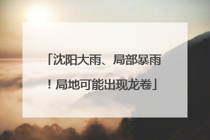 沈阳大雨、局部暴雨！局地可能出现龙卷