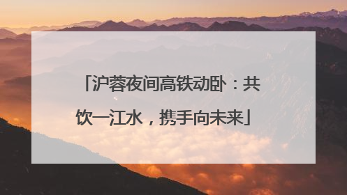 沪蓉夜间高铁动卧：共饮一江水，携手向未来