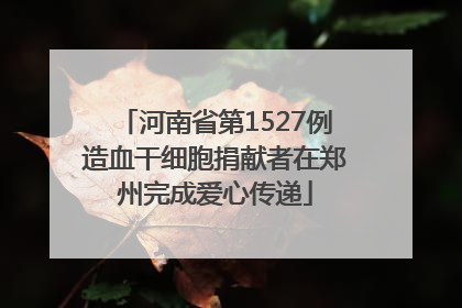 河南省第1527例造血干细胞捐献者在郑州完成爱心传递