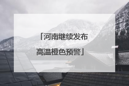 河南继续发布高温橙色预警