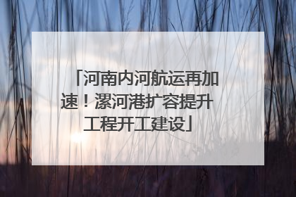 河南内河航运再加速！漯河港扩容提升工程开工建设