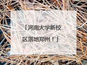 河南大学新校区落地郑州！