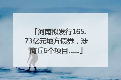 河南拟发行165.73亿元地方债券，涉商丘6个项目……