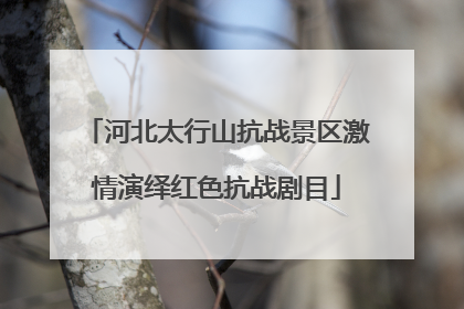 河北太行山抗战景区激情演绎红色抗战剧目