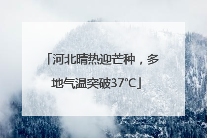河北晴热迎芒种，多地气温突破37℃