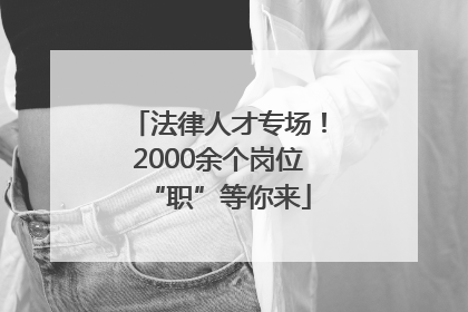 法律人才专场！2000余个岗位“职”等你来
