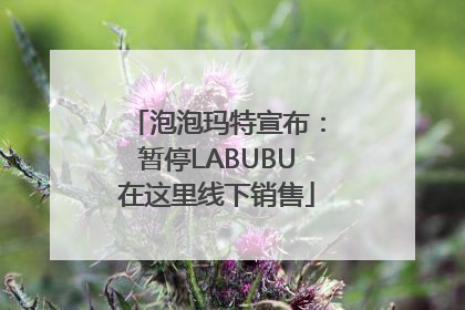 泡泡玛特宣布：暂停LABUBU在这里线下销售
