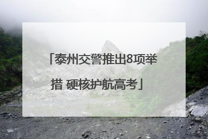 泰州交警推出8项举措 硬核护航高考