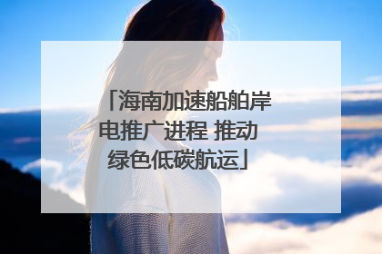 海南加速船舶岸电推广进程 推动绿色低碳航运