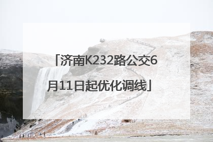 济南K232路公交6月11日起优化调线