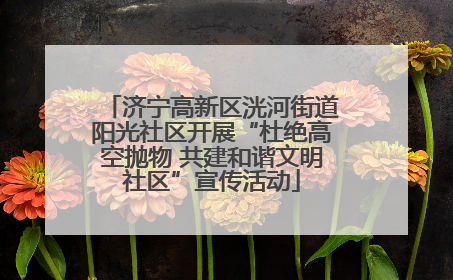 济宁高新区洸河街道阳光社区开展“杜绝高空抛物 共建和谐文明社区”宣传活动