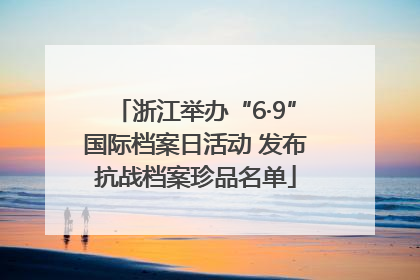 浙江举办“6·9”国际档案日活动 发布抗战档案珍品名单