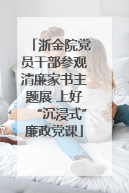 浙金院党员干部参观清廉家书主题展 上好“沉浸式”廉政党课
